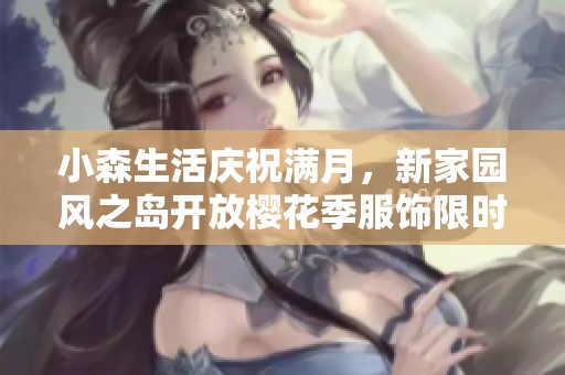 小森生活庆祝满月，新家园风之岛开放樱花季服饰限时上线