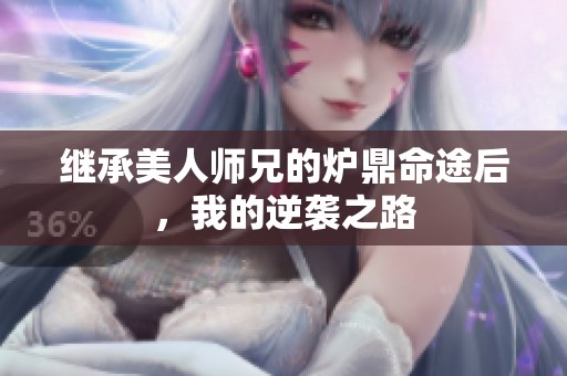 继承美人师兄的炉鼎命途后，我的逆袭之路
