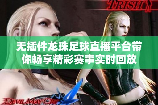 无插件龙珠足球直播平台带你畅享精彩赛事实时回放