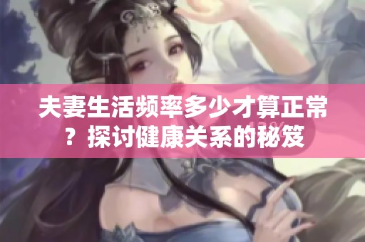 夫妻生活频率多少才算正常？探讨健康关系的秘笈