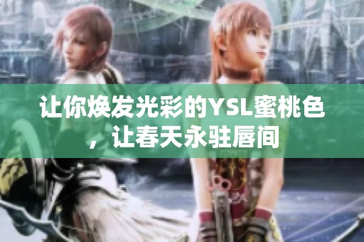 让你焕发光彩的YSL蜜桃色，让春天永驻唇间