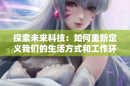 探索未来科技：如何重新定义我们的生活方式和工作环境
