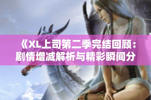 《XL上司第二季完结回顾：剧情增减解析与精彩瞬间分享》