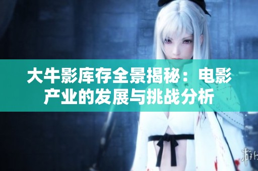 大牛影库存全景揭秘：电影产业的发展与挑战分析