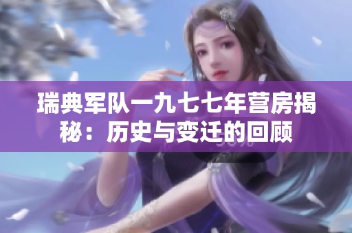 瑞典军队一九七七年营房揭秘：历史与变迁的回顾