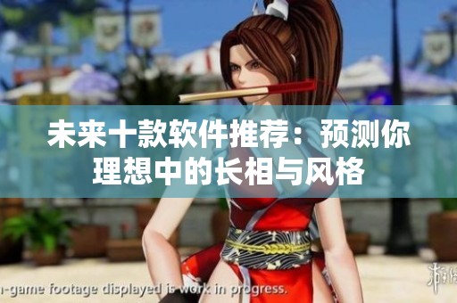 未来十款软件推荐：预测你理想中的长相与风格