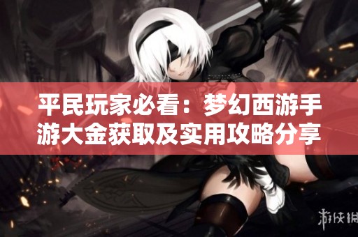 平民玩家必看：梦幻西游手游大金获取及实用攻略分享