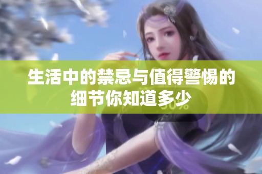 生活中的禁忌与值得警惕的细节你知道多少