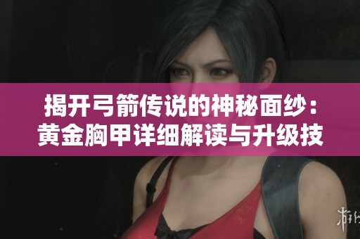 揭开弓箭传说的神秘面纱：黄金胸甲详细解读与升级技巧分享