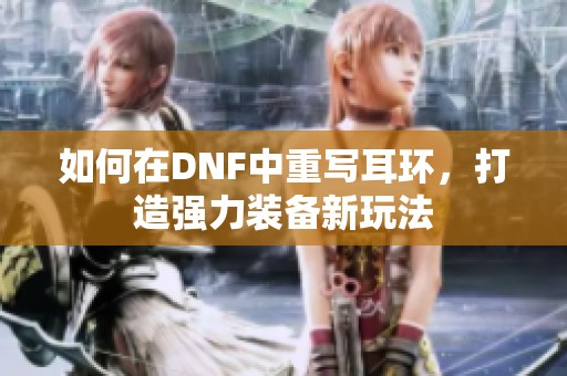 如何在DNF中重写耳环，打造强力装备新玩法
