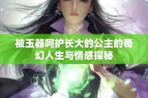 被玉器呵护长大的公主的奇幻人生与情感探秘