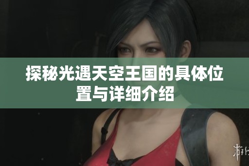 探秘光遇天空王国的具体位置与详细介绍