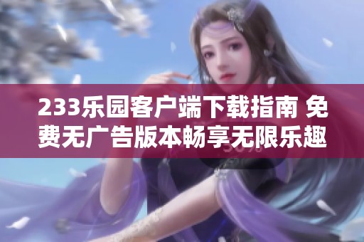 233乐园客户端下载指南 免费无广告版本畅享无限乐趣
