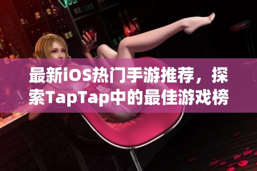 最新iOS热门手游推荐，探索TapTap中的最佳游戏榜单