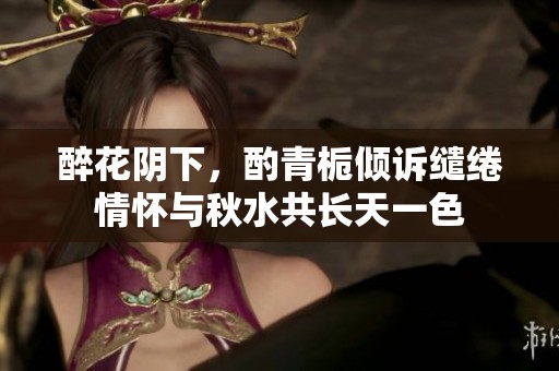 醉花阴下，酌青栀倾诉缱绻情怀与秋水共长天一色