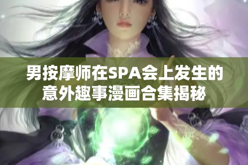 男按摩师在SPA会上发生的意外趣事漫画合集揭秘