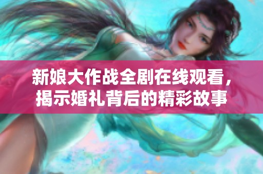 新娘大作战全剧在线观看，揭示婚礼背后的精彩故事