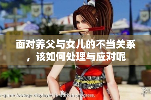 面对养父与女儿的不当关系，该如何处理与应对呢