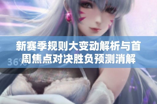 新赛季规则大变动解析与首周焦点对决胜负预测消解