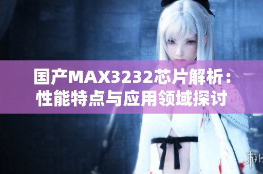 国产MAX3232芯片解析：性能特点与应用领域探讨