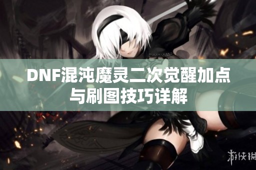 DNF混沌魔灵二次觉醒加点与刷图技巧详解