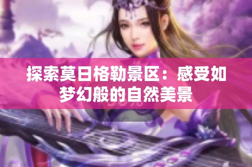 探索莫日格勒景区：感受如梦幻般的自然美景