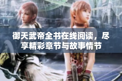 御天武帝全书在线阅读，尽享精彩章节与故事情节