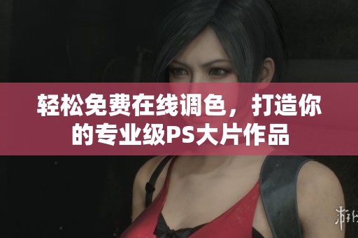 轻松免费在线调色，打造你的专业级PS大片作品