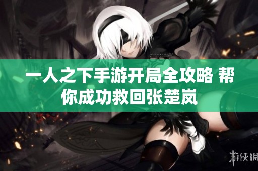 一人之下手游开局全攻略 帮你成功救回张楚岚