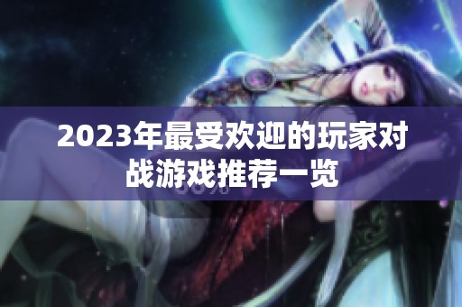 2023年最受欢迎的玩家对战游戏推荐一览