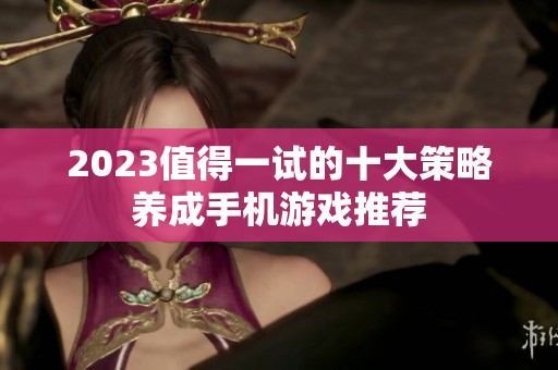 2023值得一试的十大策略养成手机游戏推荐