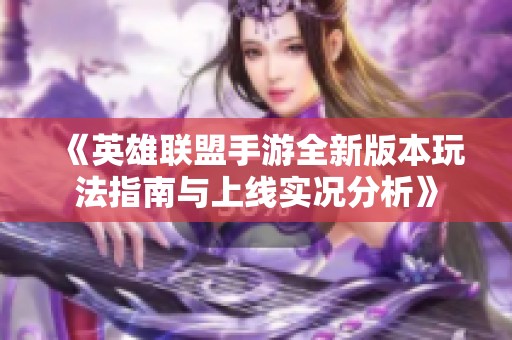 《英雄联盟手游全新版本玩法指南与上线实况分析》