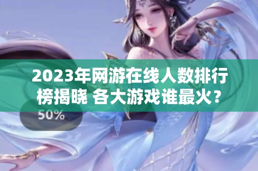 2023年网游在线人数排行榜揭晓 各大游戏谁最火？