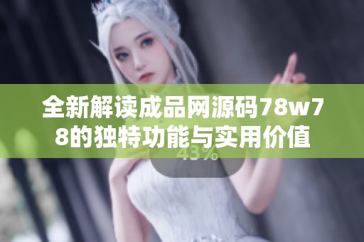 全新解读成品网源码78w78的独特功能与实用价值