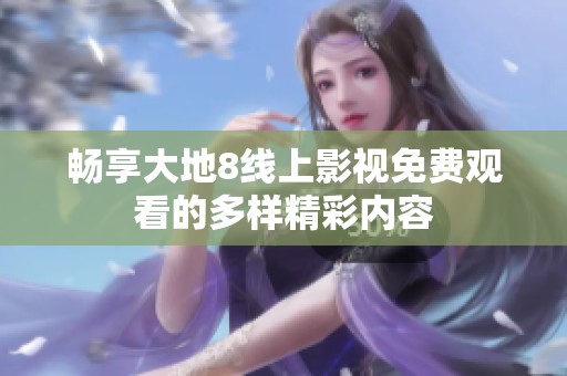 畅享大地8线上影视免费观看的多样精彩内容