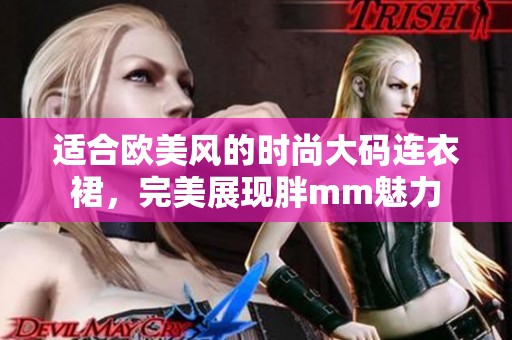 适合欧美风的时尚大码连衣裙，完美展现胖mm魅力