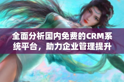全面分析国内免费的CRM系统平台，助力企业管理提升