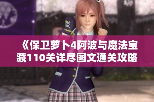 《保卫萝卜4阿波与魔法宝藏110关详尽图文通关攻略》
