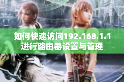 如何快速访问192.168.1.1进行路由器设置与管理