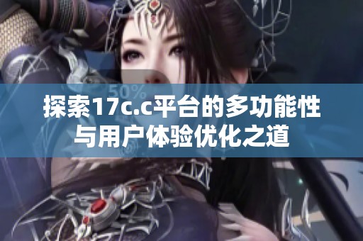 探索17c.c平台的多功能性与用户体验优化之道