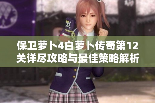保卫萝卜4白萝卜传奇第12关详尽攻略与最佳策略解析
