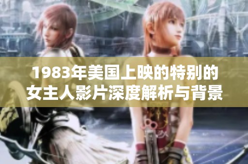 1983年美国上映的特别的女主人影片深度解析与背景揭秘