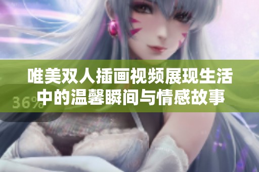 唯美双人插画视频展现生活中的温馨瞬间与情感故事