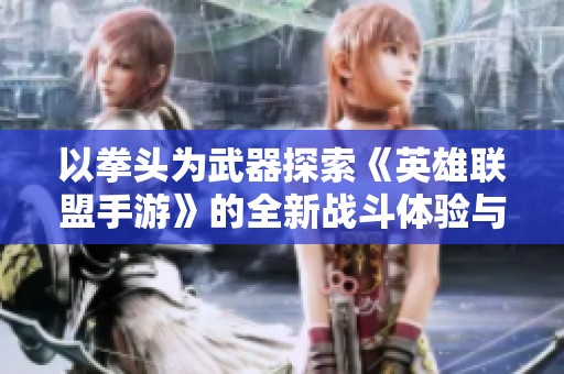以拳头为武器探索《英雄联盟手游》的全新战斗体验与挑战