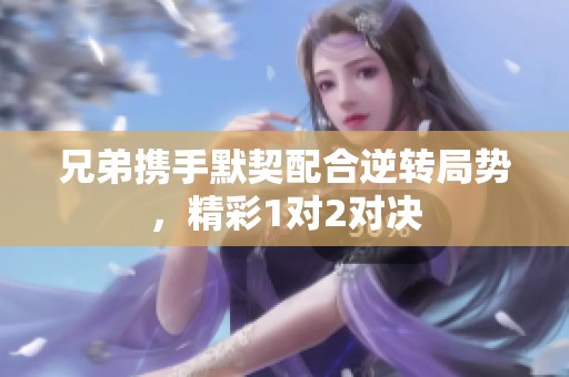 兄弟携手默契配合逆转局势，精彩1对2对决