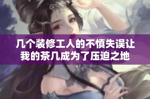 几个装修工人的不慎失误让我的茶几成为了压迫之地