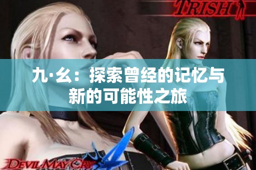 九·幺：探索曾经的记忆与新的可能性之旅