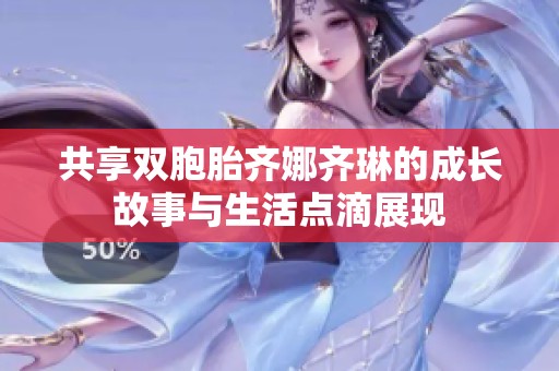 共享双胞胎齐娜齐琳的成长故事与生活点滴展现