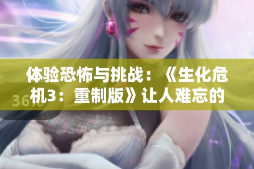 体验恐怖与挑战：《生化危机3：重制版》让人难忘的生存之旅