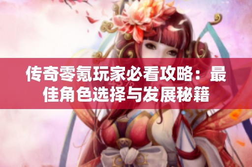 传奇零氪玩家必看攻略：最佳角色选择与发展秘籍